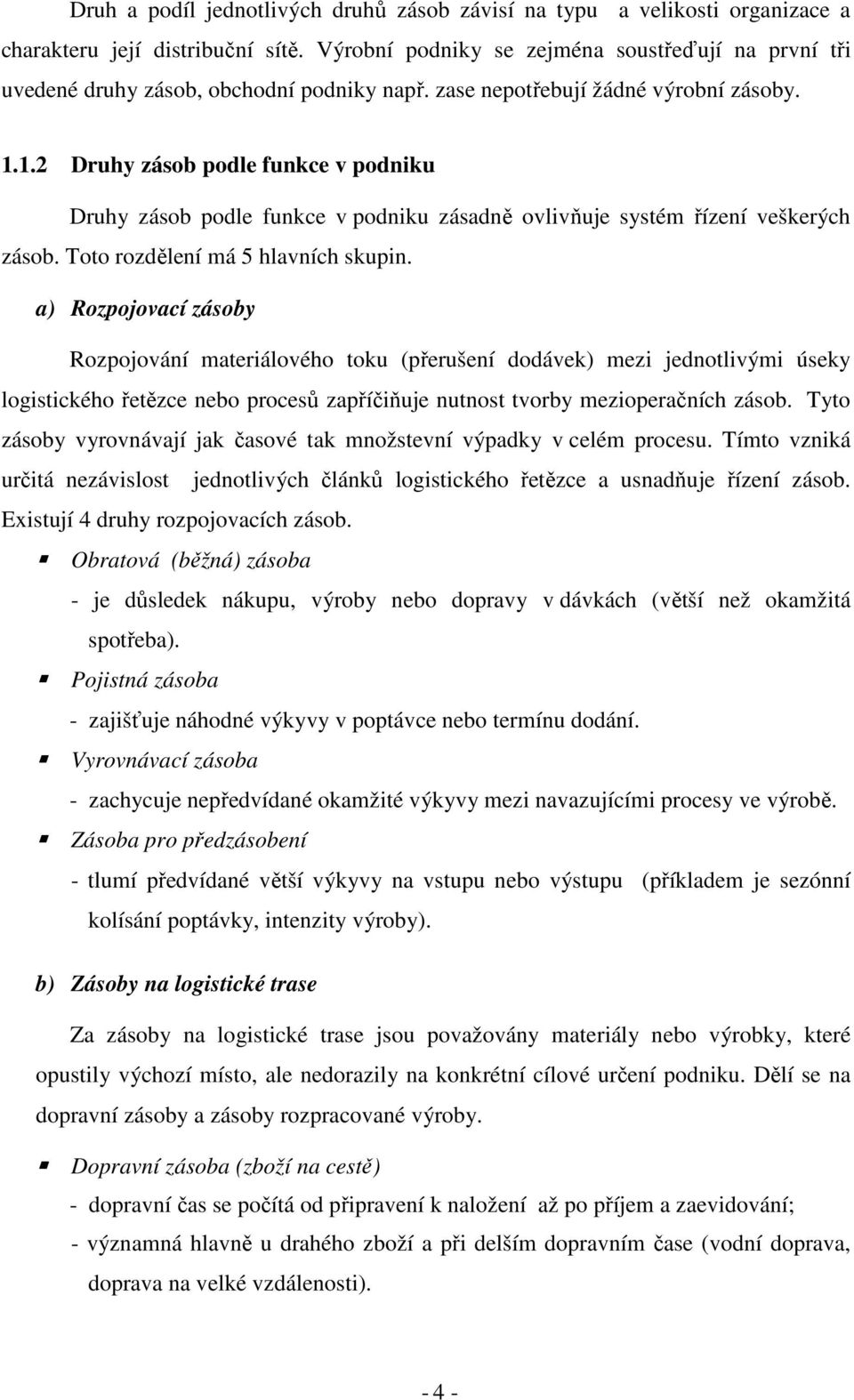 1.2 Druhy zásob podle funkce v podniku Druhy zásob podle funkce v podniku zásadně ovlivňuje systém řízení veškerých zásob. Toto rozdělení má 5 hlavních skupin.