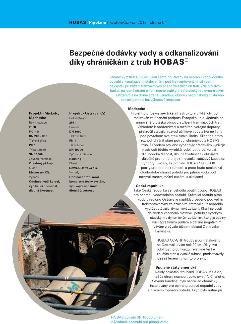 Zde plní dvojí funkci: na jedné straně chrání nosné trubky před statickým a dynamickým zatížením a na druhé straně usnadňují obnovu nebo nahrazení starého potrubí pomocí bezvýkopové instalace.