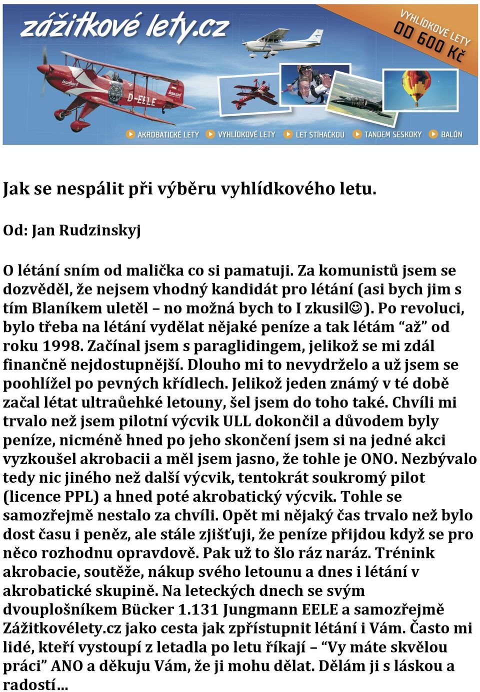 Po revoluci, bylo třeba na létání vydělat nějaké peníze a tak létám až od roku 1998. Začínal jsem s paraglidingem, jelikož se mi zdál finančně nejdostupnější.