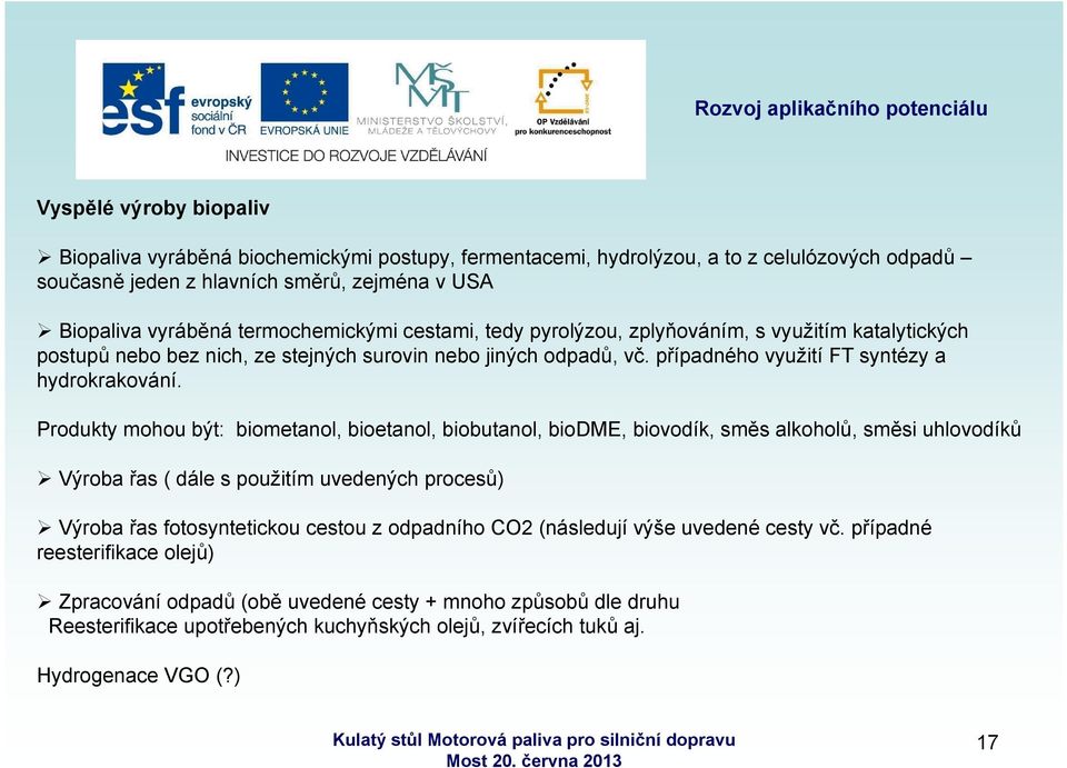 Produkty mohou být: biometanol, bioetanol, biobutanol, biodme, biovodík, směs alkoholů, směsi uhlovodíků Výroba řas ( dále s použitím uvedených procesů) Výroba řas fotosyntetickou cestou z odpadního