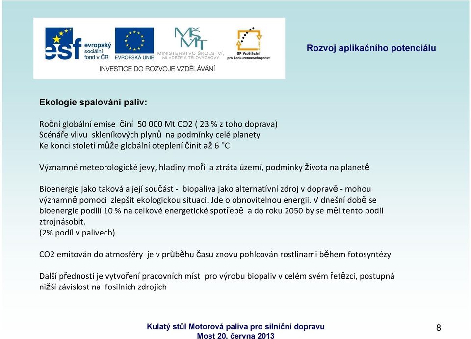 zlepšit ekologickou situaci. Jde o obnovitelnou energii. V dnešní době se bioenergie podílí 10 % na celkové energetické spotřebě a do roku 2050 by se měl tento podíl ztrojnásobit.