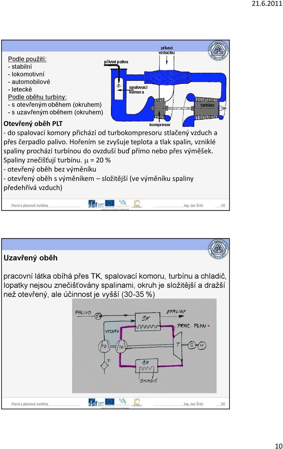 Hořením se zvyšuje teplota a tlak spalin, vzniklé spaliny prochází turbínou do ovzduší buď přímo nebo přes výměšek. Spaliny znečišťují turbínu.