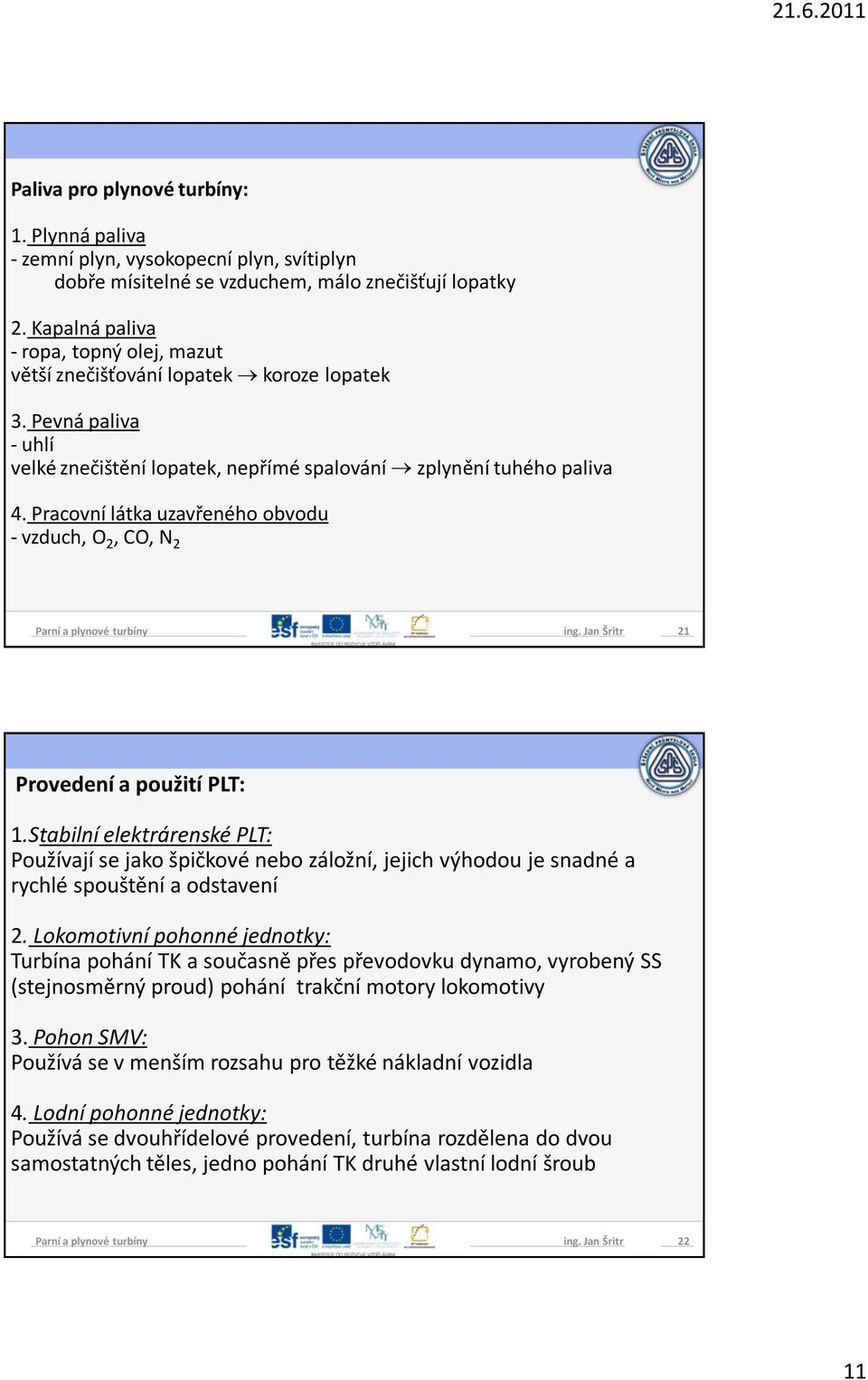 Pracovní látka uzavřeného obvodu - vzduch, O 2, CO, N 2 21 Provedení a použití PLT: 1.