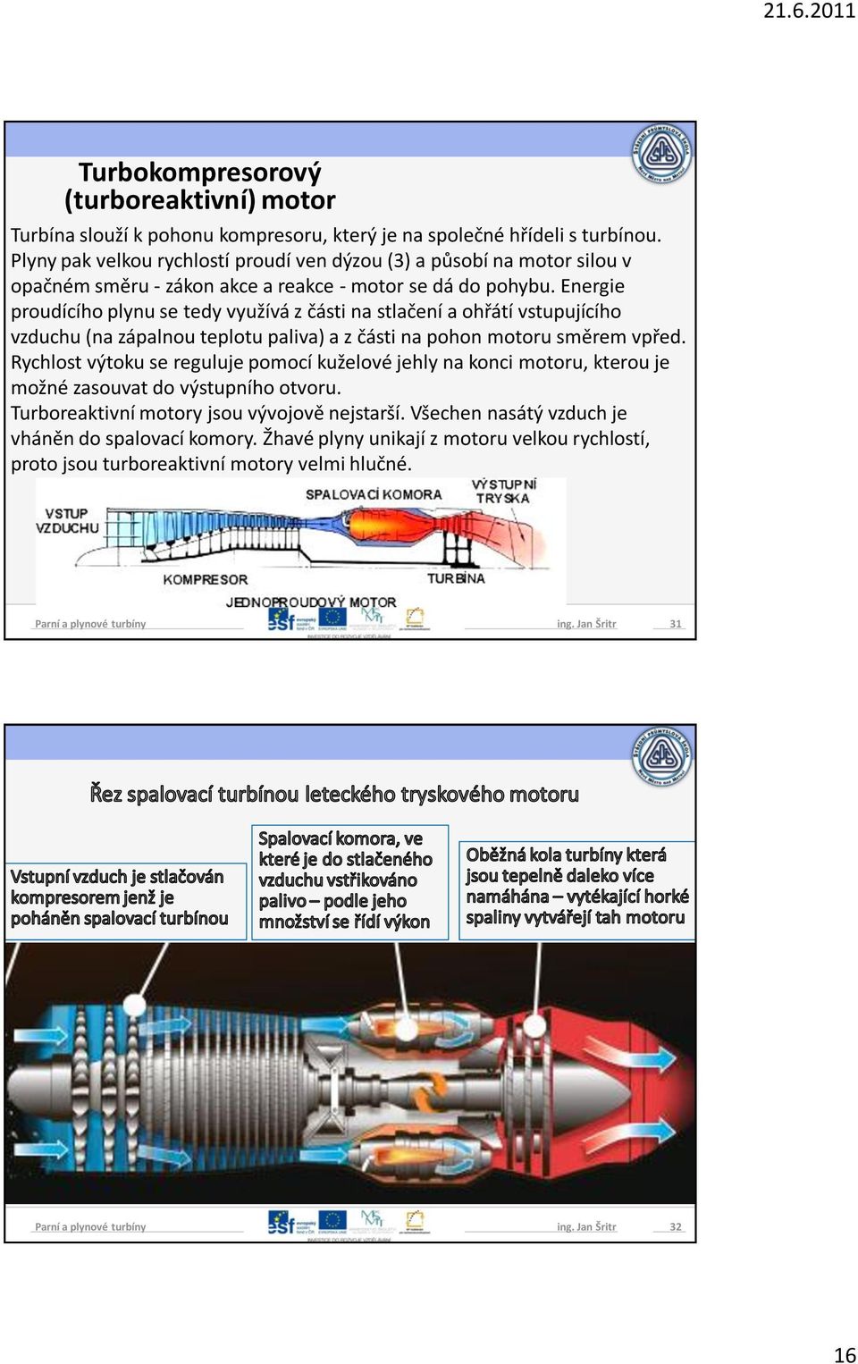 Energie proudícího plynu se tedy využívá z části na stlačení a ohřátí vstupujícího vzduchu (na zápalnou teplotu paliva) a z části na pohon motoru směrem vpřed.