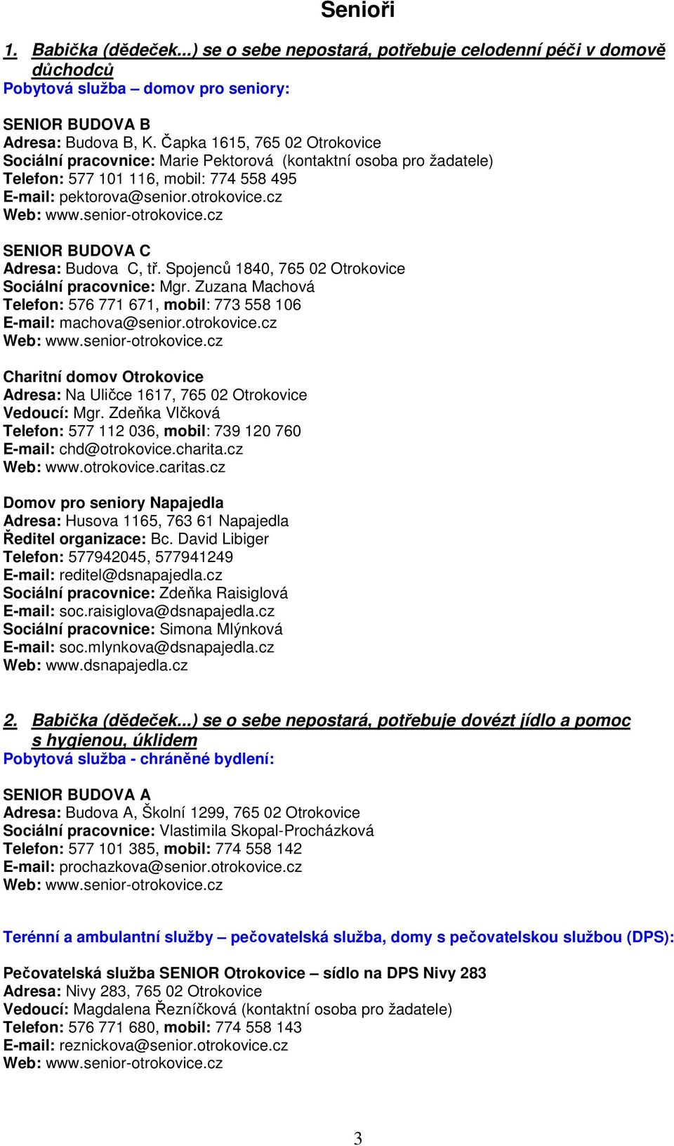 senior-otrokovice.cz SENIOR BUDOVA C Adresa: Budova C, tř. Spojenců 1840, 765 02 Otrokovice Sociální pracovnice: Mgr. Zuzana Machová Telefon: 576 771 671, mobil: 773 558 106 E-mail: machova@senior.