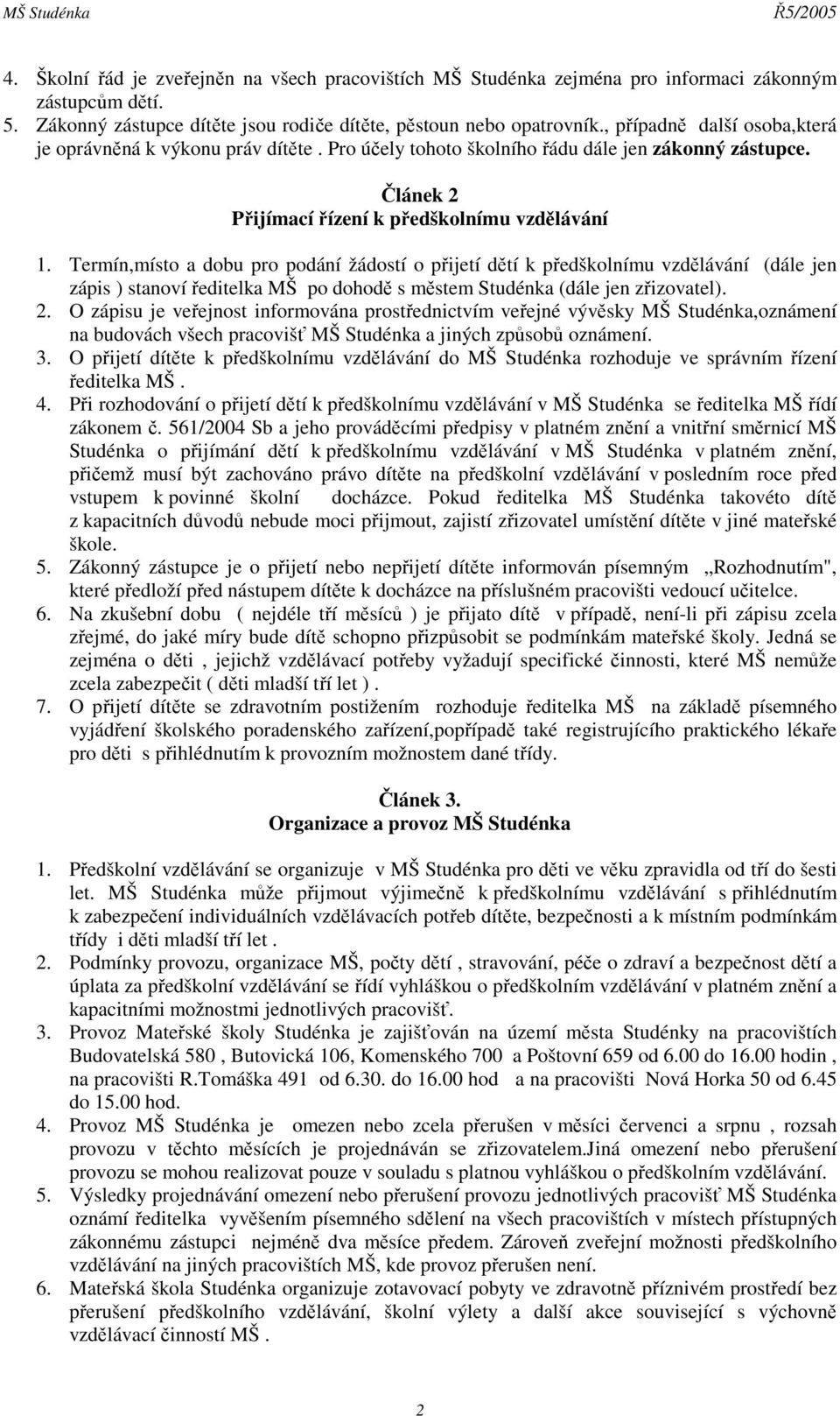 Termín,místo a dobu pro podání žádostí o přijetí dětí k předškolnímu vzdělávání (dále jen zápis ) stanoví ředitelka MŠ po dohodě s městem Studénka (dále jen zřizovatel). 2.