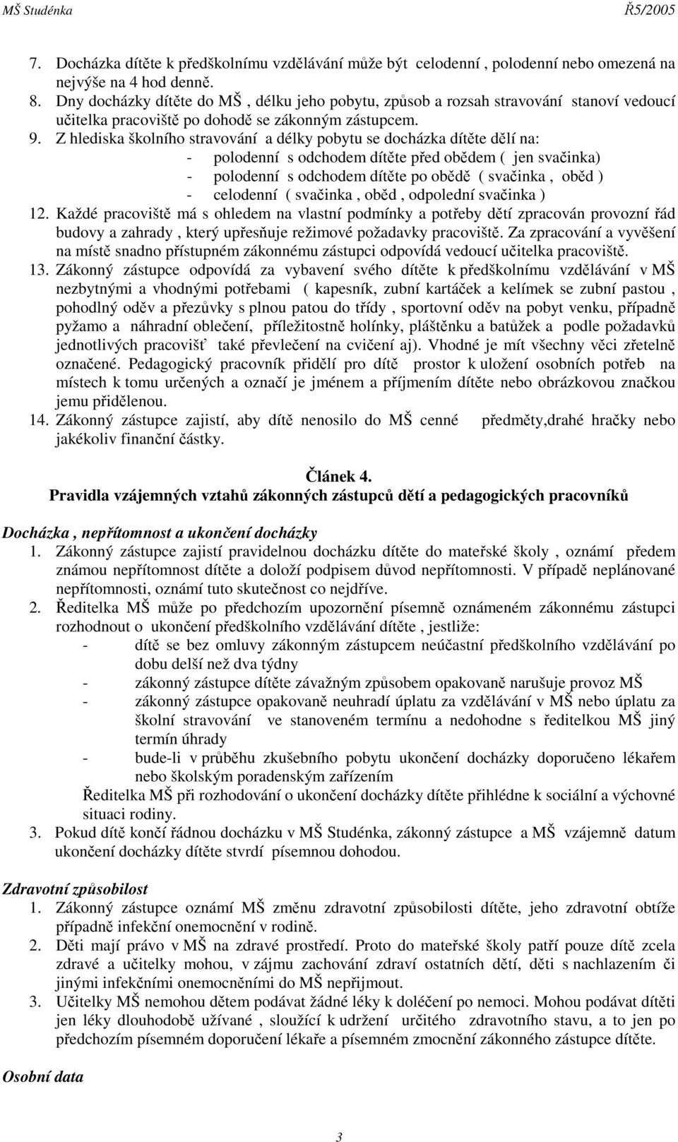 Z hlediska školního stravování a délky pobytu se docházka dítěte dělí na: - polodenní s odchodem dítěte před obědem ( jen svačinka) - polodenní s odchodem dítěte po obědě ( svačinka, oběd ) -