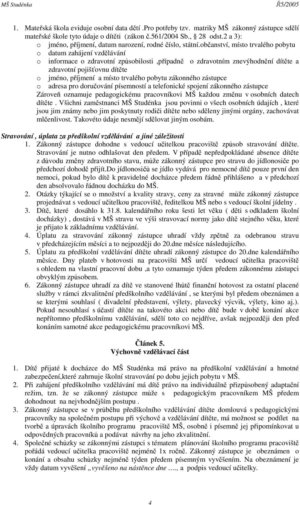 občanství, místo trvalého pobytu o datum zahájení vzdělávání o informace o zdravotní způsobilosti,případně o zdravotním znevýhodnění dítěte a zdravotní pojišťovnu dítěte o jméno, příjmení a místo