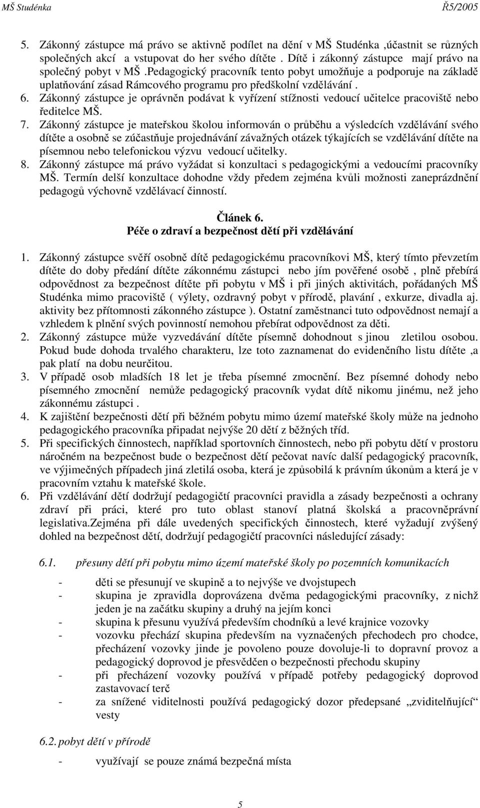 Zákonný zástupce je oprávněn podávat k vyřízení stížnosti vedoucí učitelce pracoviště nebo ředitelce MŠ. 7.