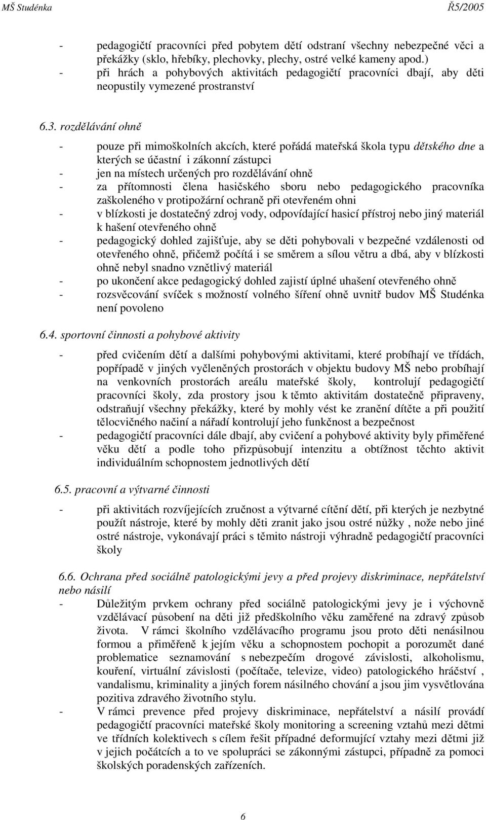 rozdělávání ohně - pouze při mimoškolních akcích, které pořádá mateřská škola typu dětského dne a kterých se účastní i zákonní zástupci - jen na místech určených pro rozdělávání ohně - za přítomnosti