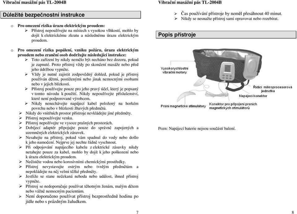 Popis přístroje o Pro omezení rizika popálení, vzniku požáru, úrazu elektrickým proudem nebo zranění osob dodržujte následující instrukce: Toto zařízení by nikdy nemělo být necháno bez dozoru, pokud