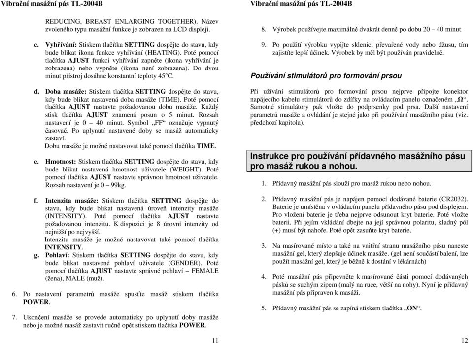 Poté pomocí tlačítka AJUST funkci vyhřívání zapněte (ikona vyhřívání je zobrazena) nebo vypněte (ikona není zobrazena). Do dv