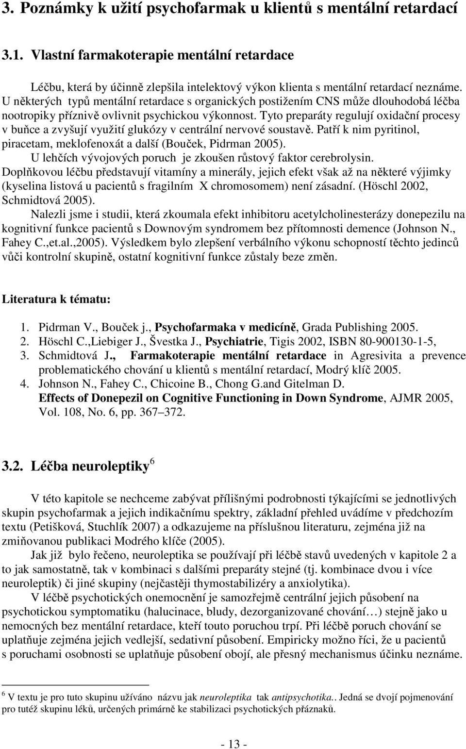 Tyto preparáty regulují oxidační procesy v buňce a zvyšují využití glukózy v centrální nervové soustavě. Patří k nim pyritinol, piracetam, meklofenoxát a další (Bouček, Pidrman 2005).
