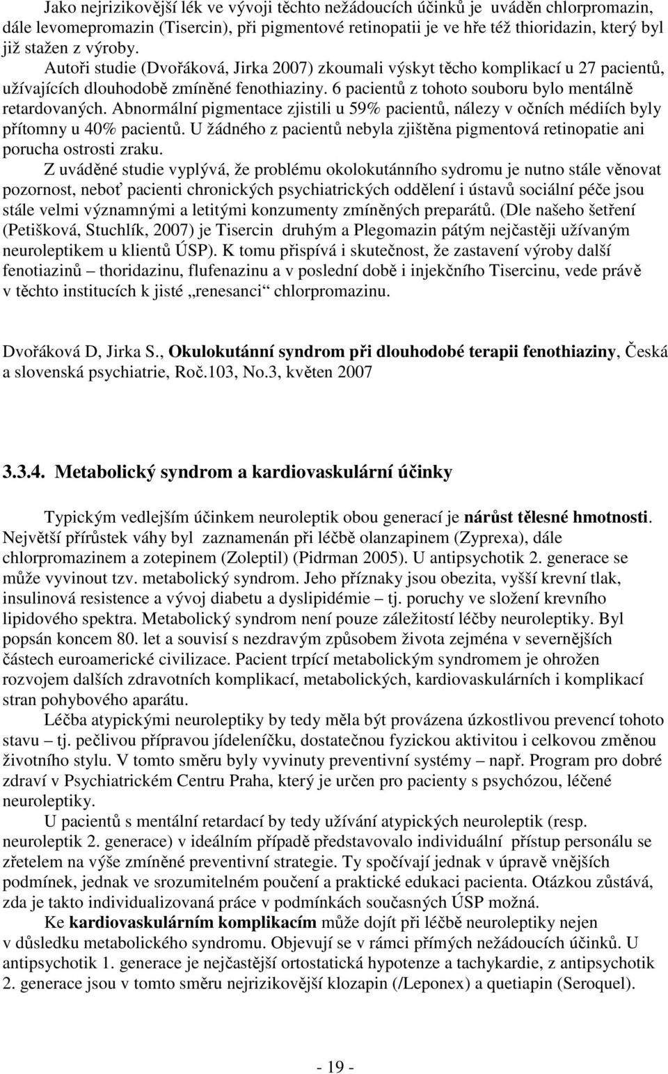 Abnormální pigmentace zjistili u 59% pacientů, nálezy v očních médiích byly přítomny u 40% pacientů. U žádného z pacientů nebyla zjištěna pigmentová retinopatie ani porucha ostrosti zraku.