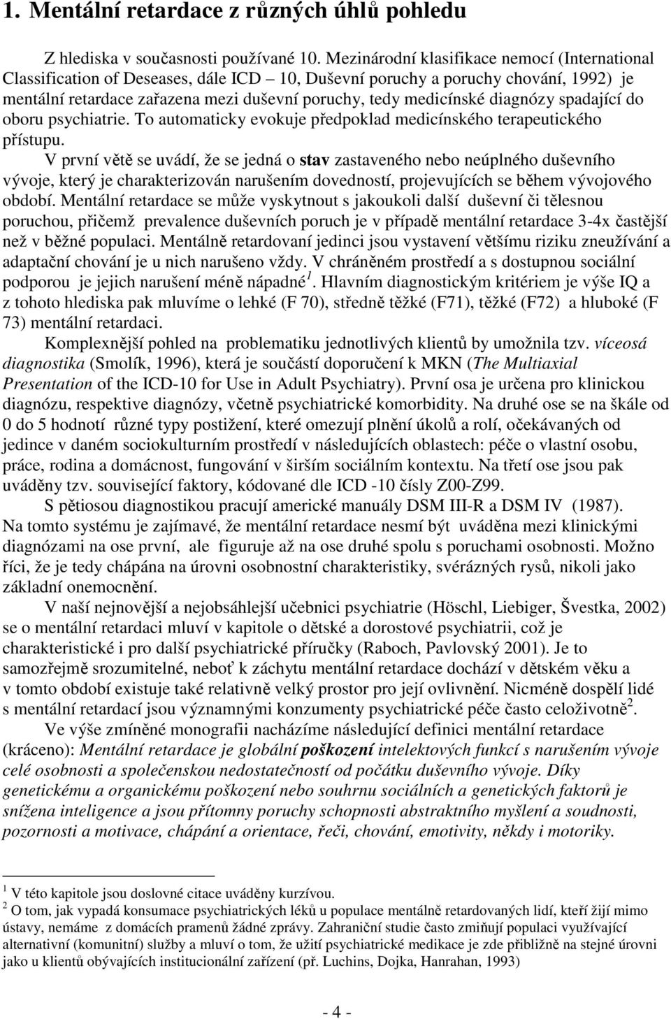 diagnózy spadající do oboru psychiatrie. To automaticky evokuje předpoklad medicínského terapeutického přístupu.