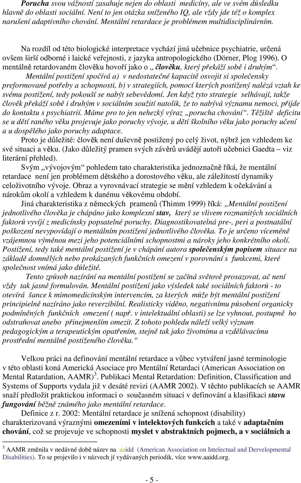 Na rozdíl od této biologické interpretace vychází jiná učebnice psychiatrie, určená ovšem širší odborné i laické veřejnosti, z jazyka antropologického (Dörner, Plog 1996).
