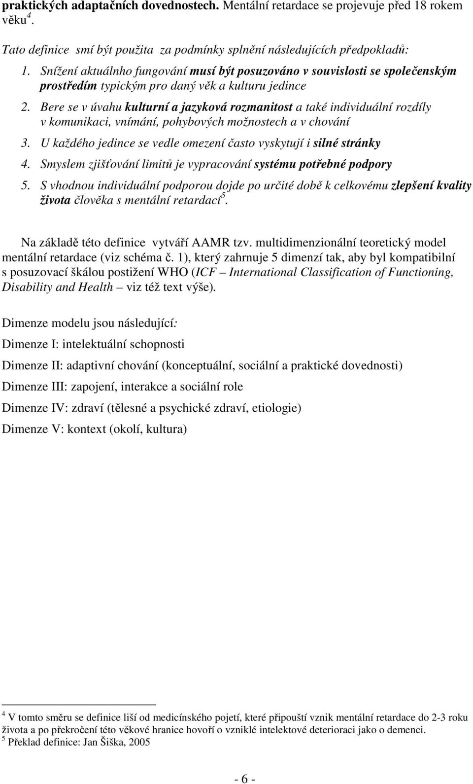 Bere se v úvahu kulturní a jazyková rozmanitost a také individuální rozdíly v komunikaci, vnímání, pohybových možnostech a v chování 3.