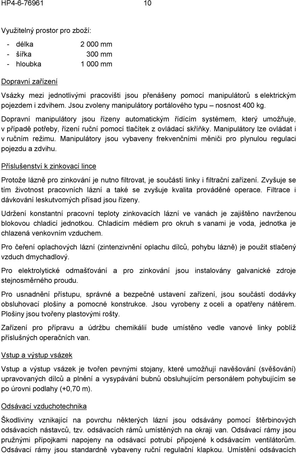 Dopravní manipulátory jsou řízeny automatickým řídícím systémem, který umožňuje, v případě potřeby, řízení ruční pomocí tlačítek z ovládací skříňky. Manipulátory lze ovládat i v ručním režimu.