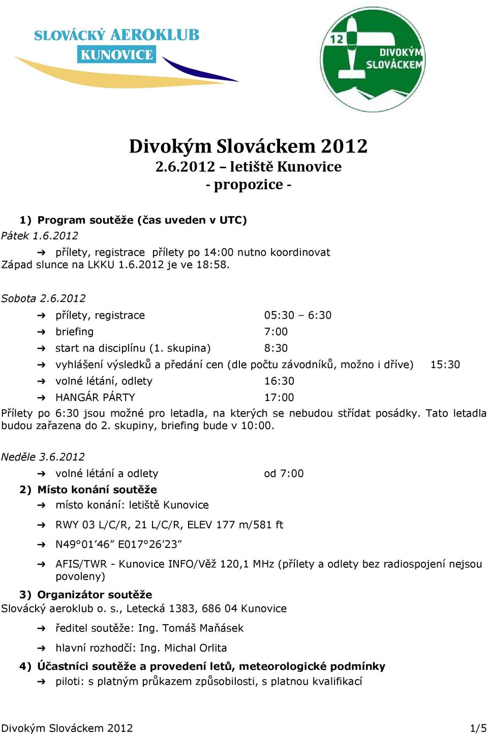 skupina) 8:30 vyhlášení výsledků a předání cen (dle počtu závodníků, možno i dříve) 15:30 volné létání, odlety 16:30 HANGÁR PÁRTY 17:00 Přílety po 6:30 jsou možné pro letadla, na kterých se nebudou