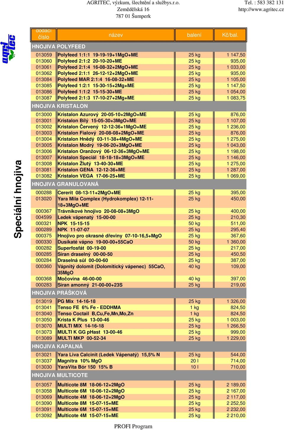 26-12-12+2MgO+ME 25 kg 935,00 013084 Polyfeed MAR 2:1:4 16-08-32+ME 25 kg 1 105,00 013085 Polyfeed 1:2:1 15-30-15+2Mg+ME 25 kg 1 147,50 013086 Polyfeed 1:1:2 15-15-30+ME 25 kg 1 054,00 013087