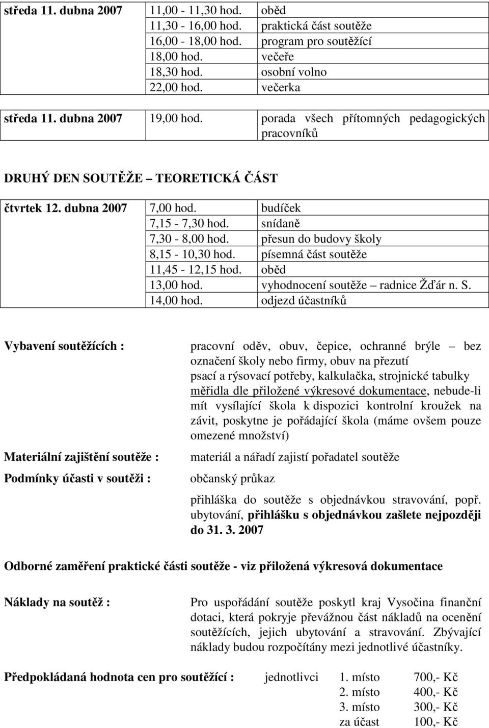 přesun do budovy školy 8,15-10,30 hod. písemná část soutěže 11,45-12,15 hod. oběd 13,00 hod. vyhodnocení soutěže radnice Žďár n. S. 14,00 hod.