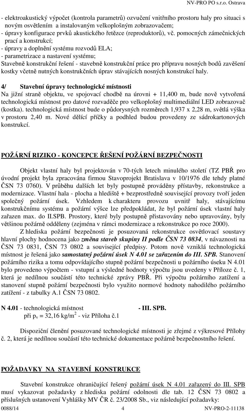 pomocných zámečnických prací a konstrukcí; - úpravy a doplnění systému rozvodů ELA; - parametrizace a nastavení systému; Stavebně konstrukční řešení - stavebně konstrukční práce pro přípravu nosných