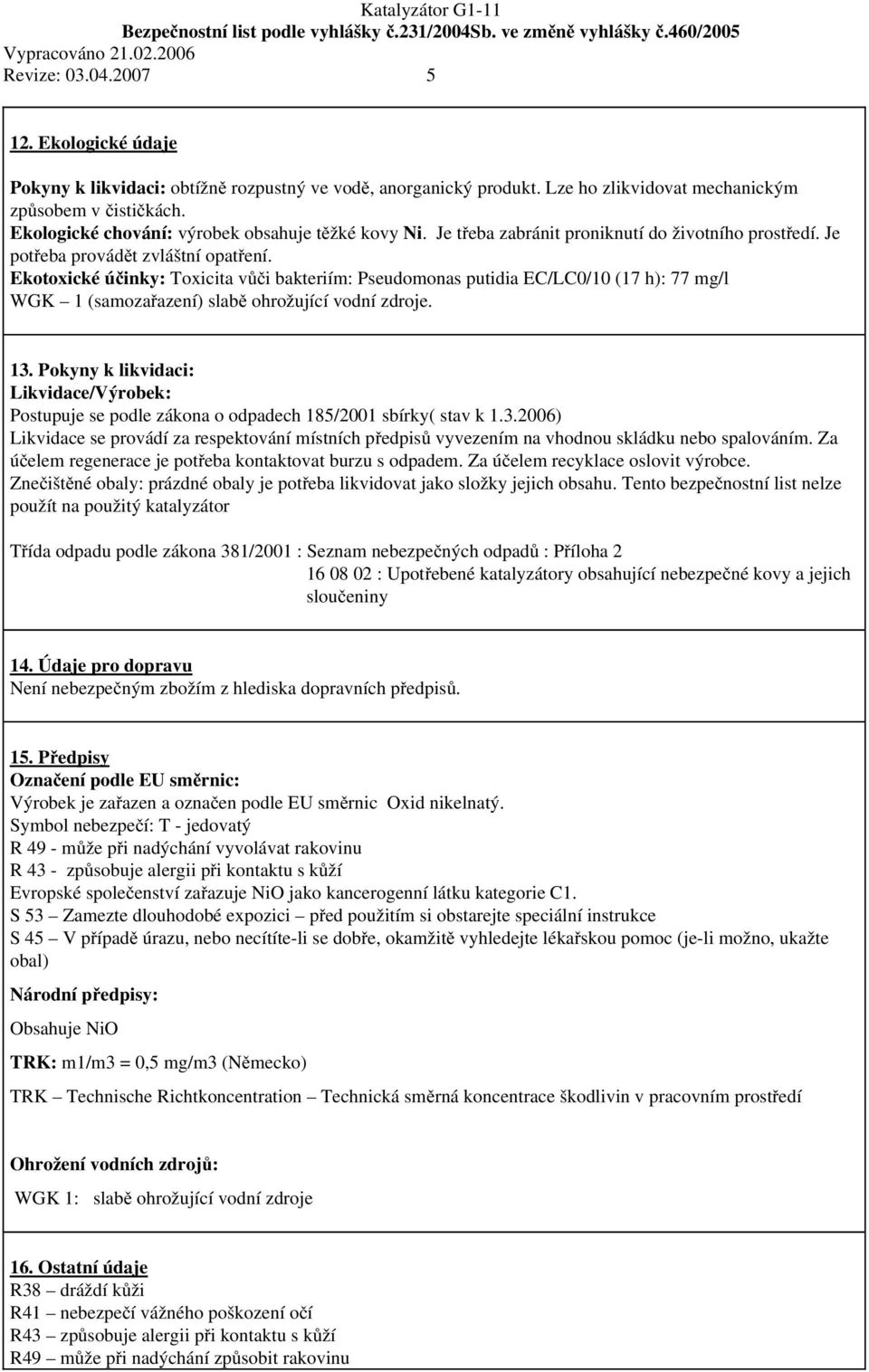 Ekotoxické účinky: Toxicita vůči bakteriím: Pseudomonas putidia EC/LC0/10 (17 h): 77 mg/l WGK 1 (samozařazení) slabě ohrožující vodní zdroje. 13.