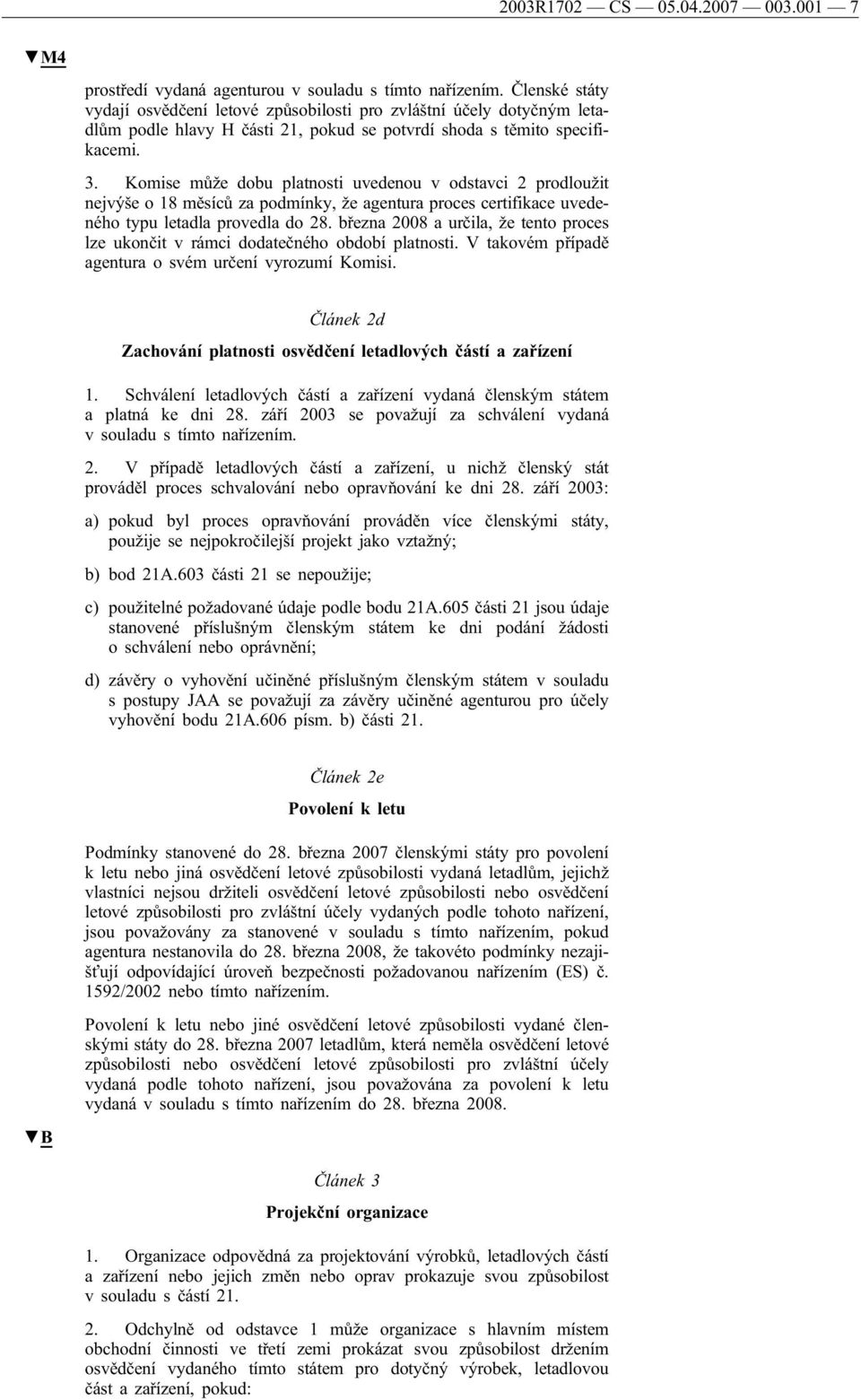 Komise může dobu platnosti uvedenou v odstavci 2 prodloužit nejvýše o 18 měsíců za podmínky, že agentura proces certifikace uvedeného typu letadla provedla do 28.