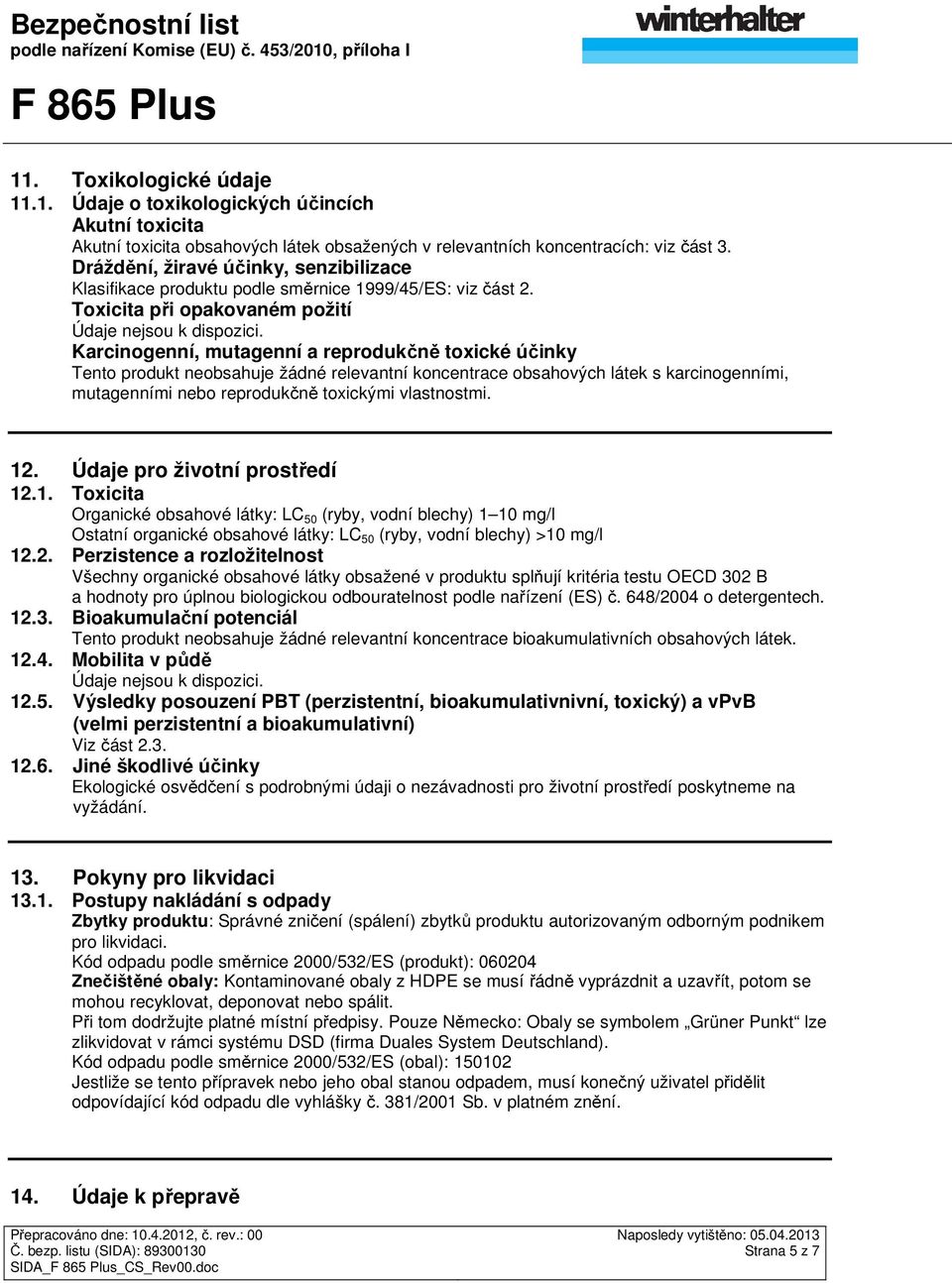 Karcinogenní, mutagenní a reprodukčně toxické účinky Tento produkt neobsahuje žádné relevantní koncentrace obsahových látek s karcinogenními, mutagenními nebo reprodukčně toxickými vlastnostmi. 12.