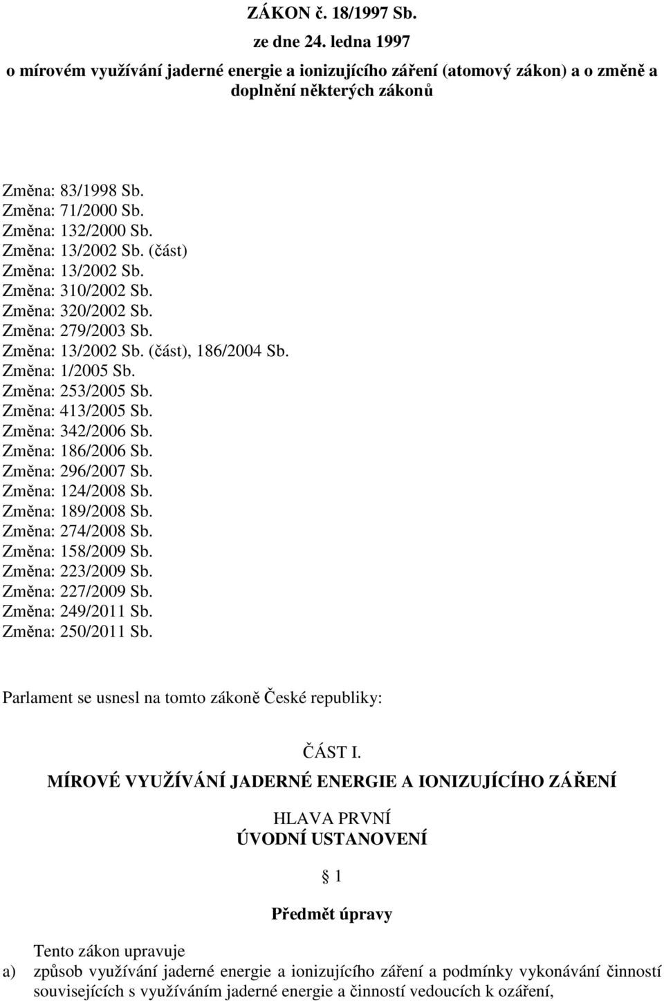 Změna: 253/2005 Sb. Změna: 413/2005 Sb. Změna: 342/2006 Sb. Změna: 186/2006 Sb. Změna: 296/2007 Sb. Změna: 124/2008 Sb. Změna: 189/2008 Sb. Změna: 274/2008 Sb. Změna: 158/2009 Sb. Změna: 223/2009 Sb.