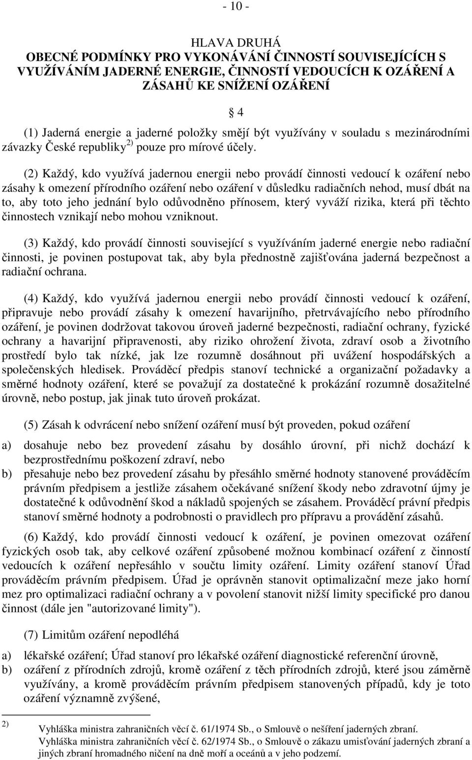 (2) Každý, kdo využívá jadernou energii nebo provádí činnosti vedoucí k ozáření nebo zásahy k omezení přírodního ozáření nebo ozáření v důsledku radiačních nehod, musí dbát na to, aby toto jeho