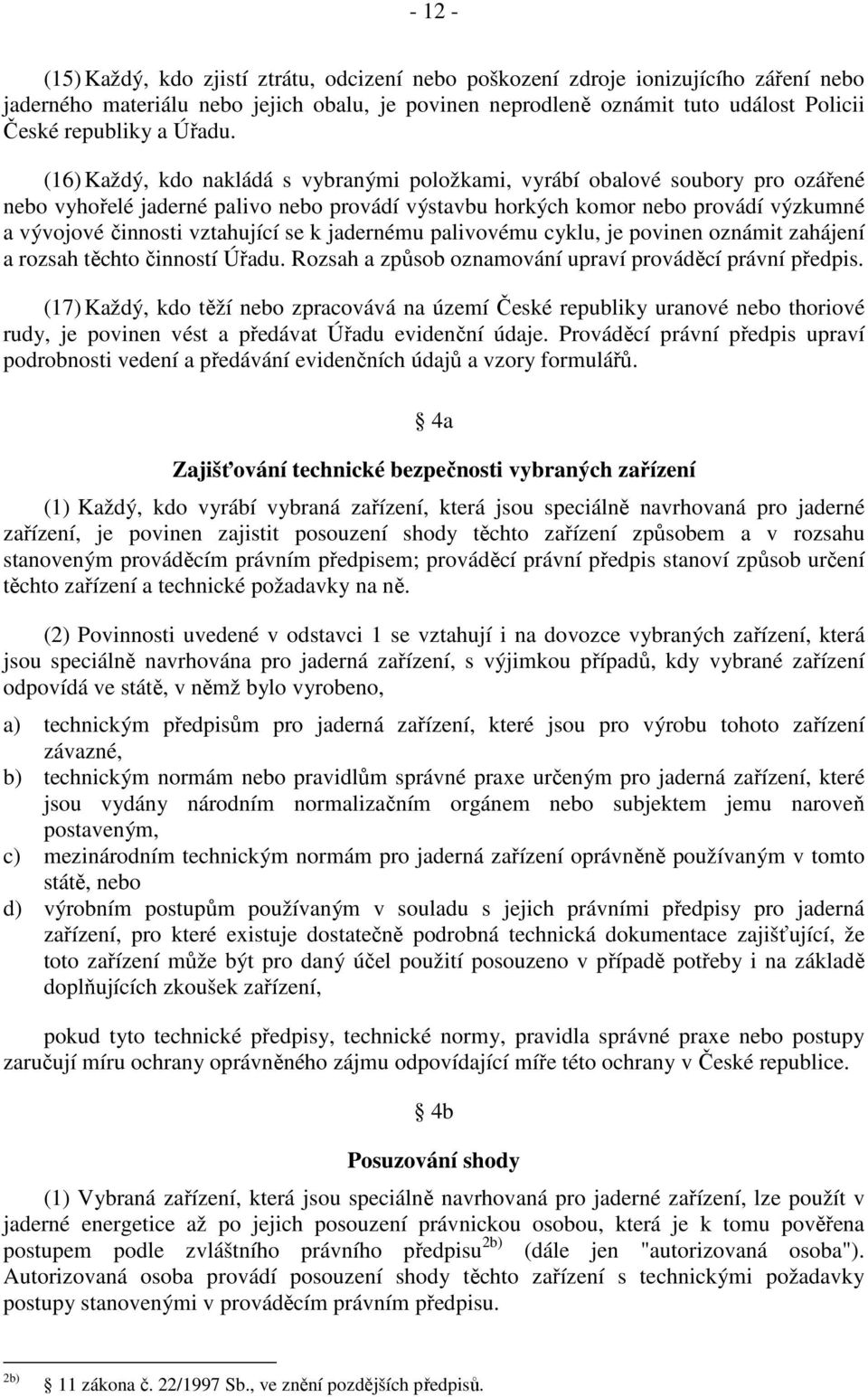 (16) Každý, kdo nakládá s vybranými položkami, vyrábí obalové soubory pro ozářené nebo vyhořelé jaderné palivo nebo provádí výstavbu horkých komor nebo provádí výzkumné a vývojové činnosti vztahující