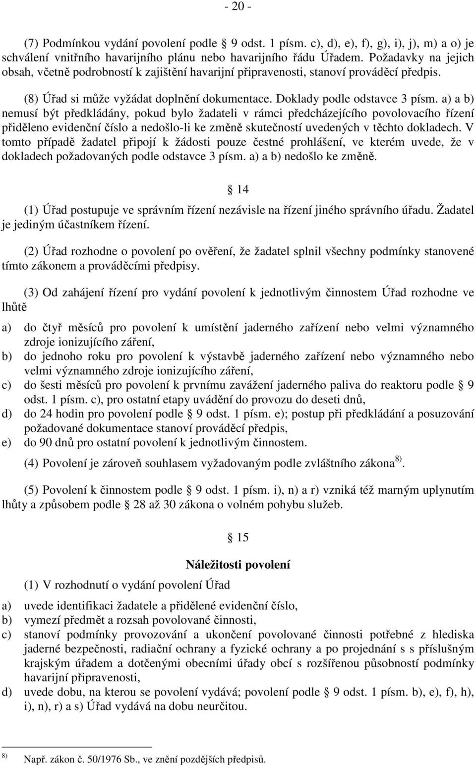 a) a b) nemusí být předkládány, pokud bylo žadateli v rámci předcházejícího povolovacího řízení přiděleno evidenční číslo a nedošlo-li ke změně skutečností uvedených v těchto dokladech.