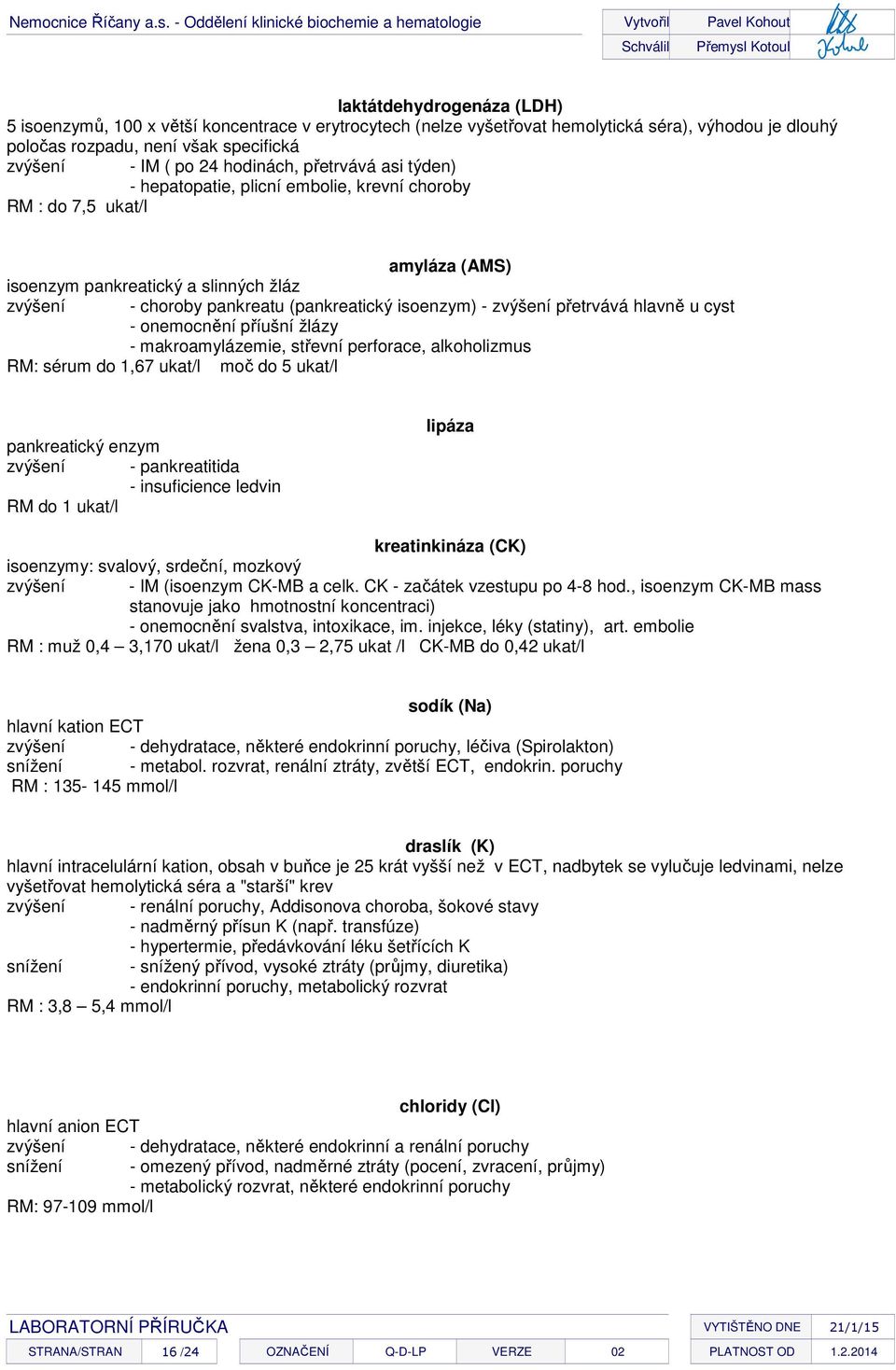 - zvýšení přetrvává hlavně u cyst - onemocnění příušní žlázy - makroamylázemie, střevní perforace, alkoholizmus RM: sérum do 1,67 ukat/l moč do 5 ukat/l pankreatický enzym zvýšení - pankreatitida -