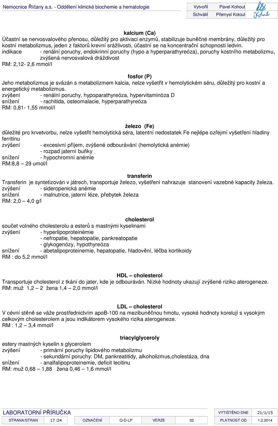 indikace - renální poruchy, endokrinní poruchy (hypo a hyperparathyreóza), poruchy kostního metabolizmu, zvýšená nervosvalová dráždivost RM: 2,12-2,6 mmol/l fosfor (P) Jeho metabolizmus je svázán s