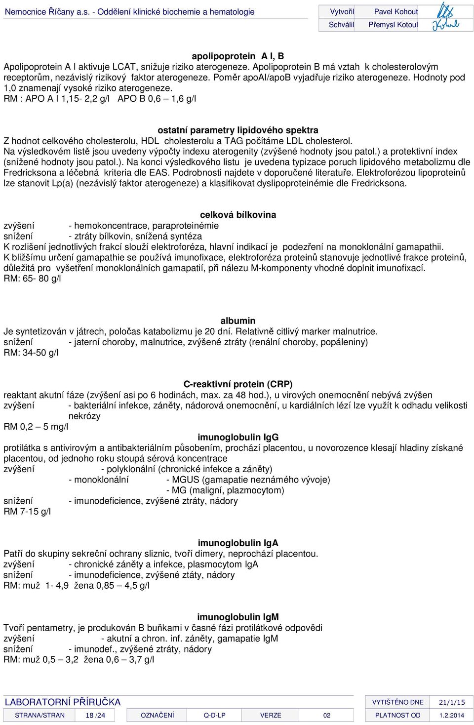 RM : APO A I 1,15-2,2 g/l APO B 0,6 1,6 g/l ostatní parametry lipidového spektra Z hodnot celkového cholesterolu, HDL cholesterolu a TAG počítáme LDL cholesterol.