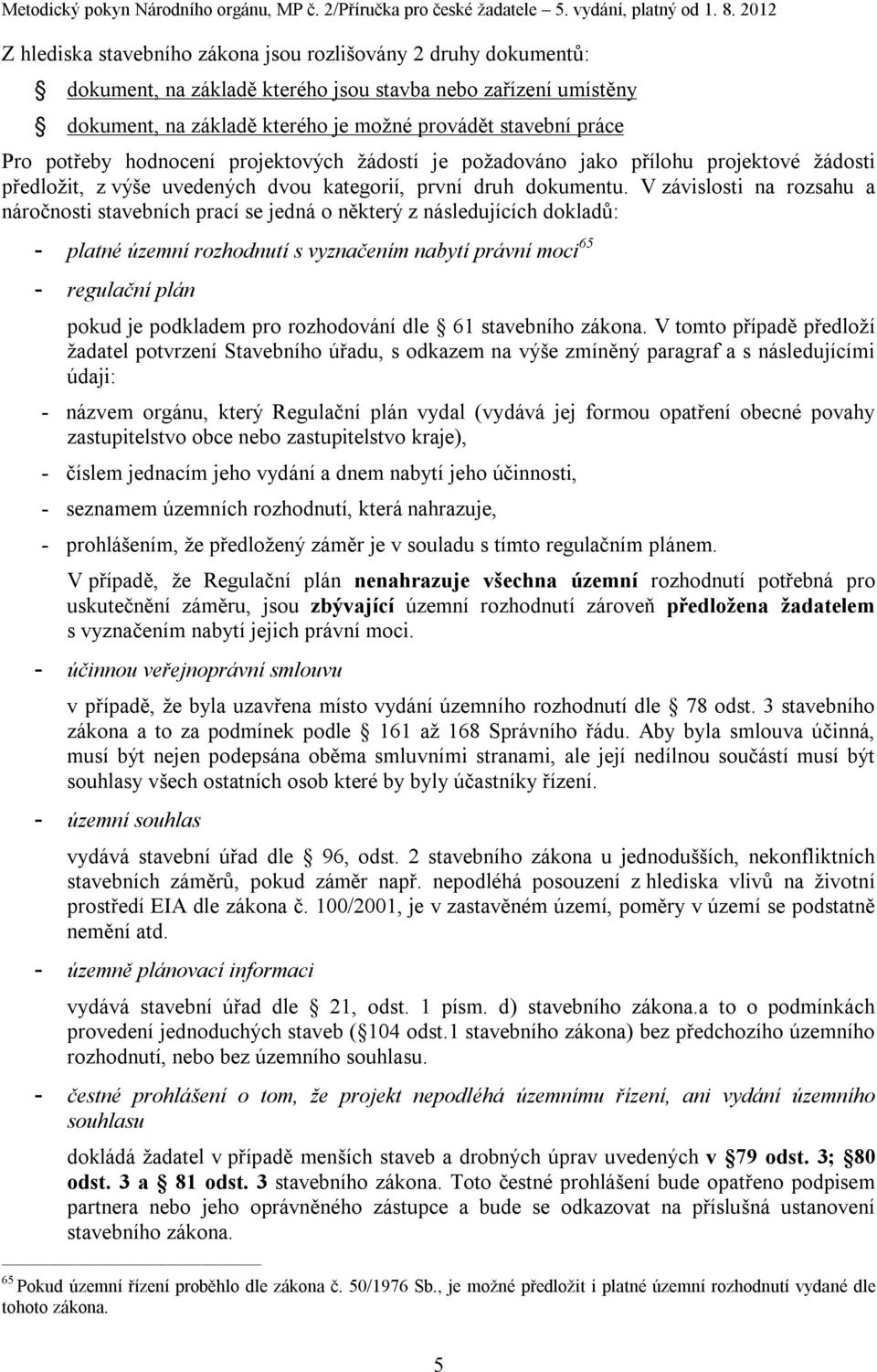 V závislosti na rozsahu a náročnosti stavebních prací se jedná o některý z následujících dokladů: - platné územní rozhodnutí s vyznačením nabytí právní moci 65 - regulační plán pokud je podkladem pro