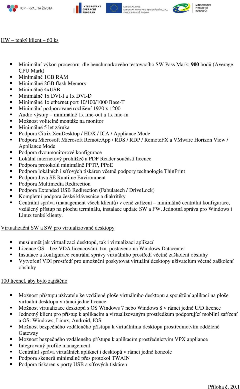 Minimálně 5 let záruka Podpora Citrix XenDesktop / HDX / ICA / Appliance Mode Podpora Microsoft Microsoft RemoteApp / RDS / RDP / RemoteFX a VMware Horizon View / Appliance Mode Podpora