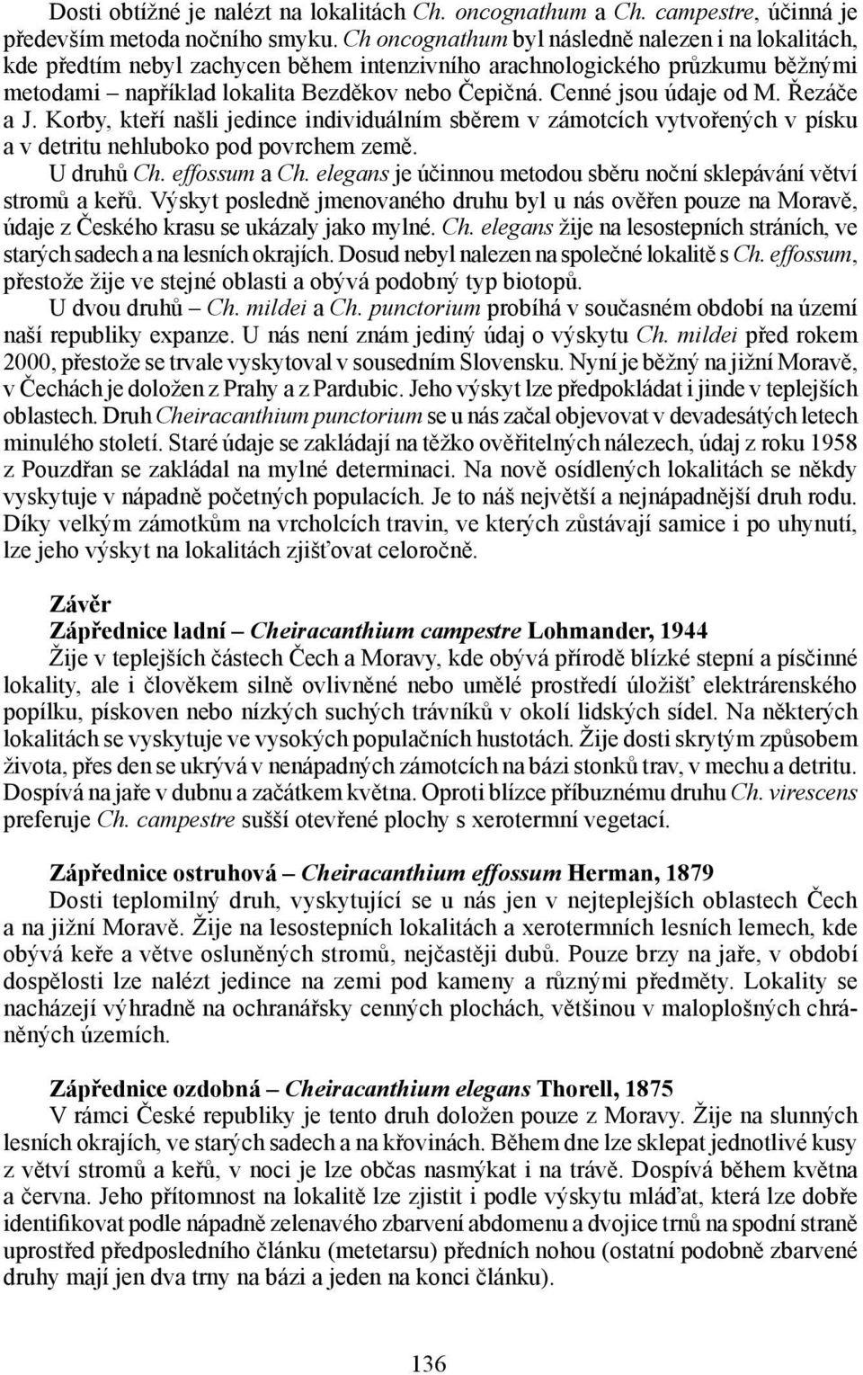 Cenné jsou údaje od M. Řezáče a J. Korby, kteří našli jedince individuálním sběrem v zámotcích vytvořených v písku a v detritu nehluboko pod povrchem země. U druhů Ch. effossum a Ch.