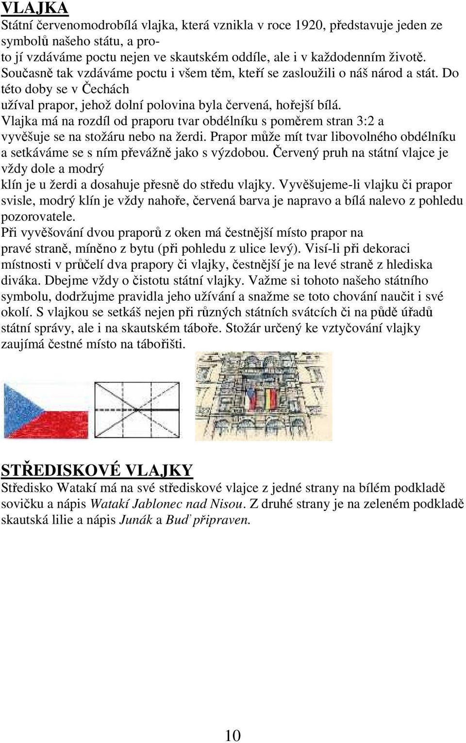 Vlajka má na rozdíl od praporu tvar obdélníku s poměrem stran 3:2 a vyvěšuje se na stožáru nebo na žerdi. Prapor může mít tvar libovolného obdélníku a setkáváme se s ním převážně jako s výzdobou.