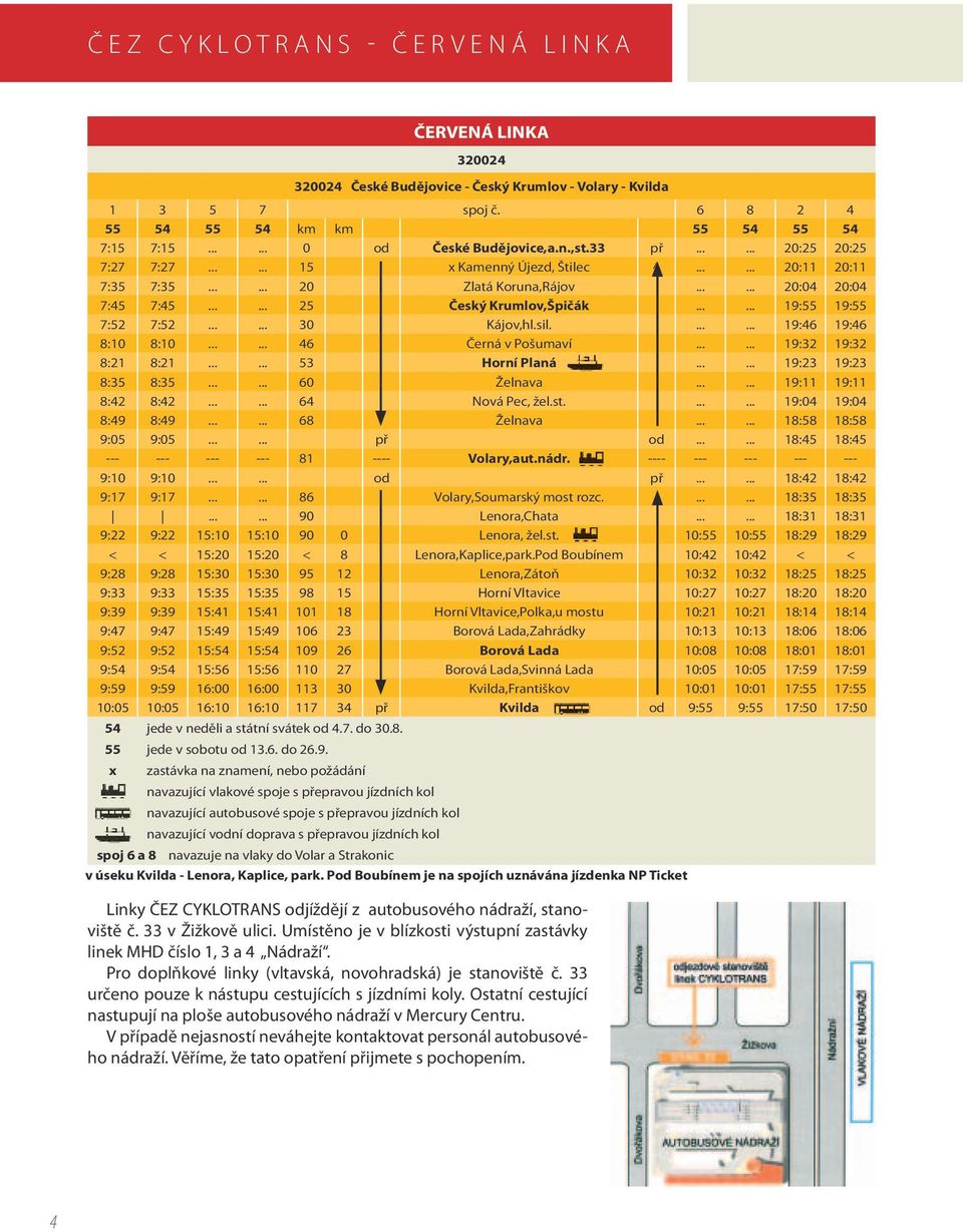 ..... 19:55 19:55 7:52 7:52...... 30 Kájov,hl.sil....... 19:46 19:46 8:10 8:10...... 46 Černá v Pošumaví...... 19:32 19:32 8:21 8:21...... 53 Horní Planá...... 19:23 19:23 8:35 8:35...... 60 Želnava.