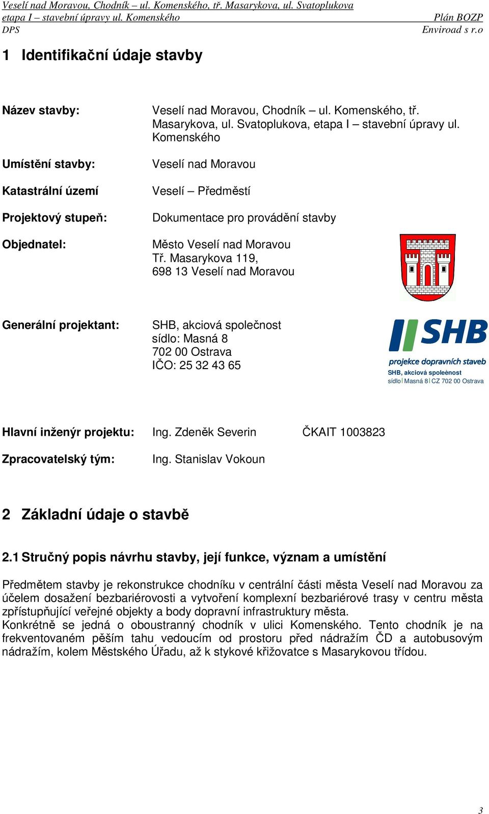 Masarykova 119, 698 13 Veselí nad Moravou Generální projektant: SHB, akciová společnost sídlo: Masná 8 702 00 Ostrava IČO: 25 32 43 65 SHB, akciová spoleènost sídlo Masná 8 CZ 702 00 Ostrava Hlavní