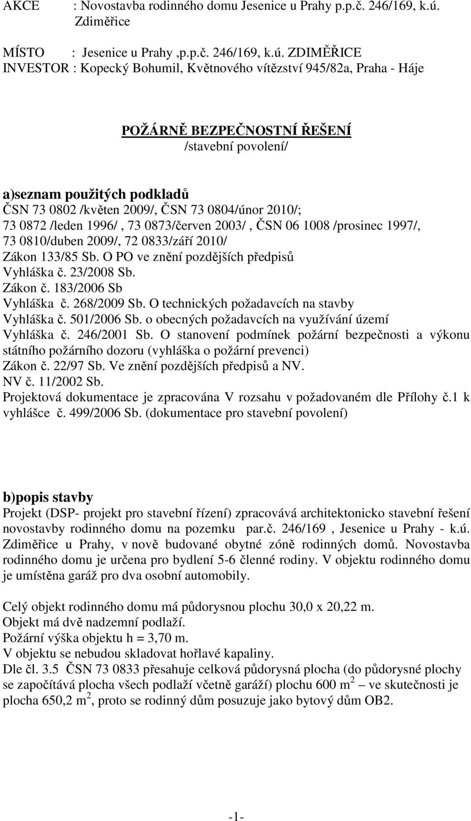 ZDIMĚŘICE INVESTOR : Kopecký Bohumil, Květnového vítězství 945/82a, Praha - Háje POŽÁRNĚ BEZPEČNOSTNÍ ŘEŠENÍ /stavební povolení/ a)seznam použitých podkladů ČSN 73 0802 /květen 2009/, ČSN 73