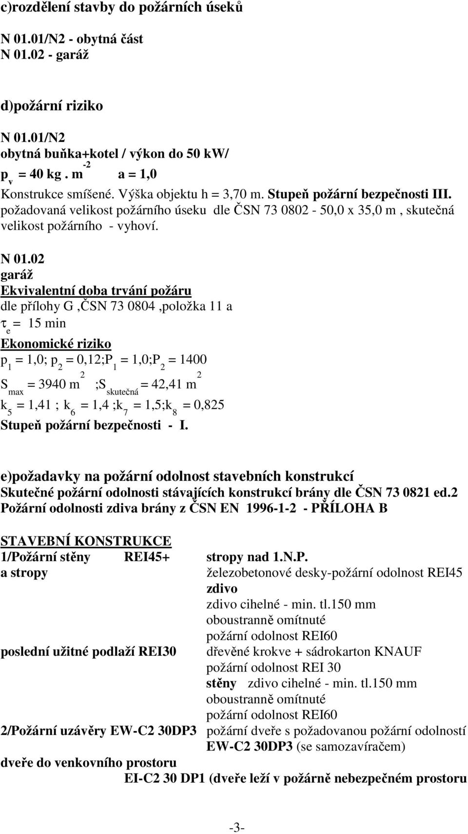 02 garáž Ekvivalentní doba trvání požáru dle přílohy G,ČSN 73 0804,položka 11 a τ e = 15 min Ekonomické riziko p 1 = 1,0; p 2 = 0,12;P 1 = 1,0;P 2 = 1400 S max = 3940 m 2 ;S skutečná = 42,41 m 2 k 5
