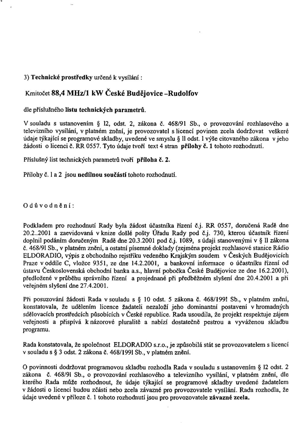 1 výše citovaného zákona v jeho žádosti o licenci č. RR 0557. Tyto údaje tvoří text 4 stran přílohy č. 1 tohoto rozhodnutí. Příslušný list technických parametrů tvoří příloha č. 2. Přílohy č.