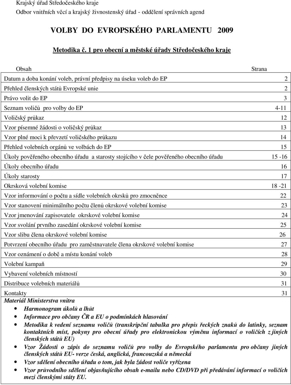 voličů pro volby do EP 4-11 Voličský průkaz 12 Vzor písemné žádosti o voličský průkaz 13 Vzor plné moci k převzetí voličského průkazu 14 Přehled volebních orgánů ve volbách do EP 15 Úkoly pověřeného