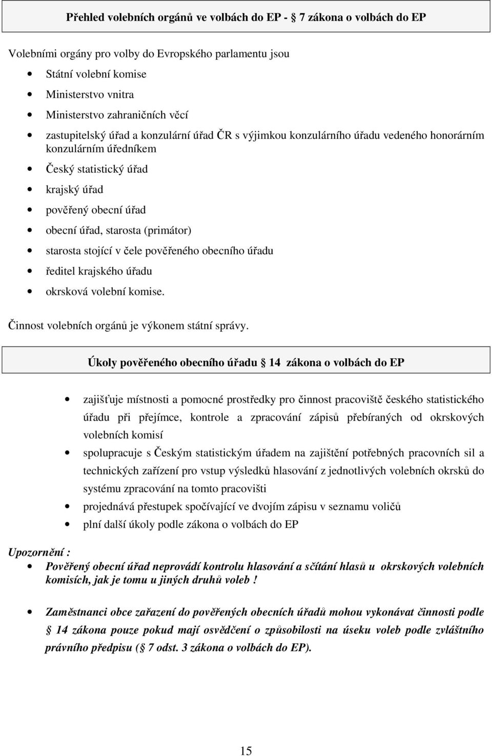 (primátor) starosta stojící v čele pověřeného obecního úřadu ředitel krajského úřadu okrsková volební komise. Činnost volebních orgánů je výkonem státní správy.