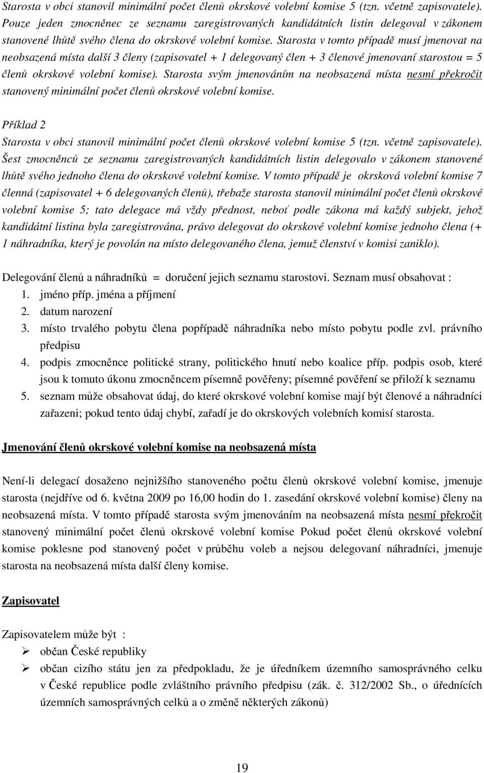 Starosta v tomto případě musí jmenovat na neobsazená místa další 3 členy (zapisovatel + 1 delegovaný člen + 3 členové jmenovaní starostou = 5 členů okrskové volební komise).