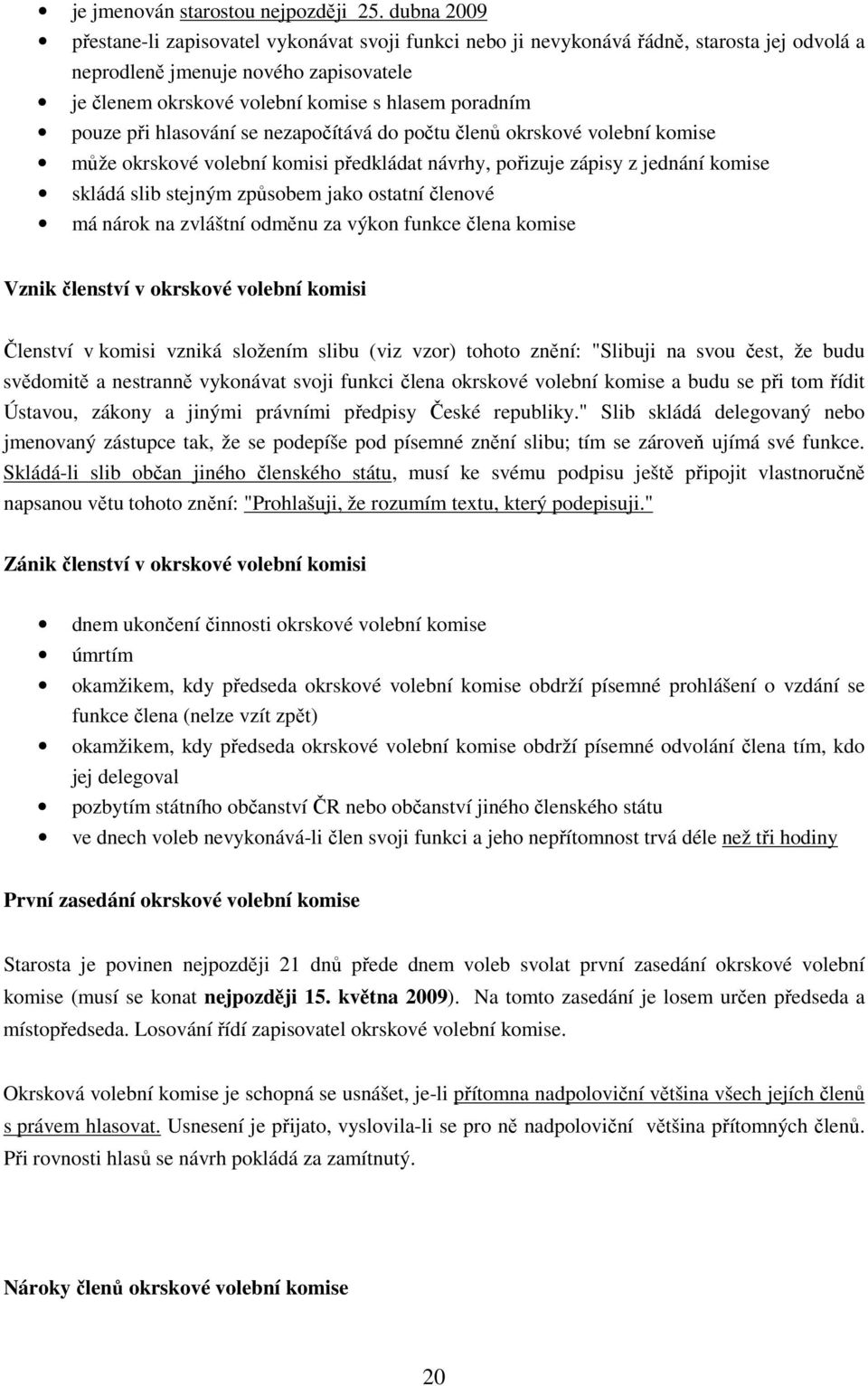 pouze při hlasování se nezapočítává do počtu členů okrskové volební komise může okrskové volební komisi předkládat návrhy, pořizuje zápisy z jednání komise skládá slib stejným způsobem jako ostatní