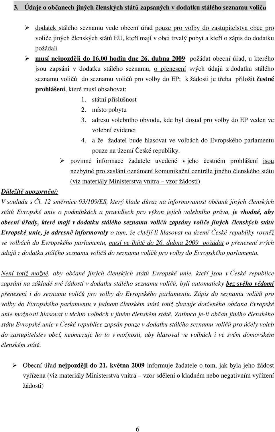 dubna 2009 požádat obecní úřad, u kterého jsou zapsáni v dodatku stálého seznamu, o přenesení svých údajů z dodatku stálého seznamu voličů do seznamu voličů pro volby do EP; k žádosti je třeba
